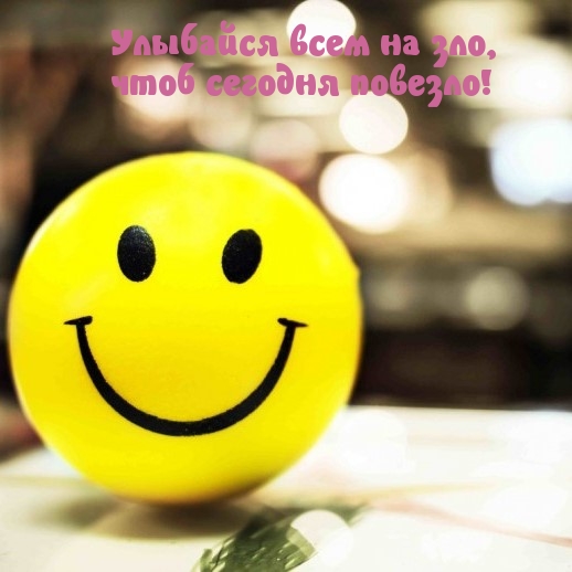Улыбайся всем на зло, чтоб сегодня повезло!